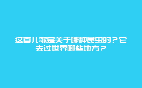 这首儿歌是关于哪种昆虫的？它去过世界哪些地方？