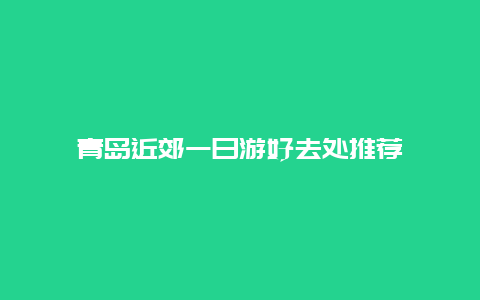 青岛近郊一日游好去处推荐