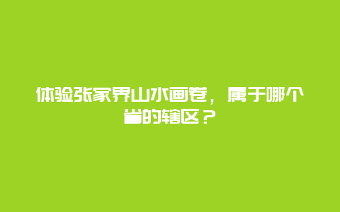 体验张家界山水画卷，属于哪个省的辖区？