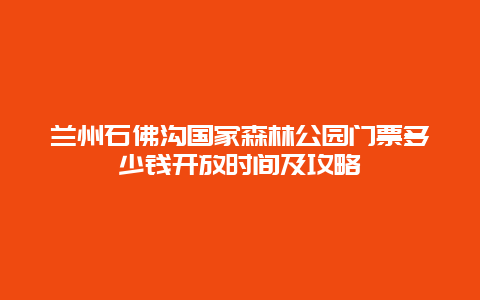 兰州石佛沟国家森林公园门票多少钱开放时间及攻略