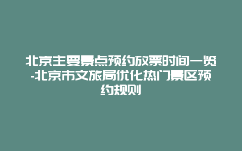 北京主要景点预约放票时间一览-北京市文旅局优化热门景区预约规则