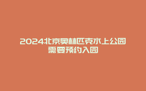 2024北京奥林匹克水上公园需要预约入园