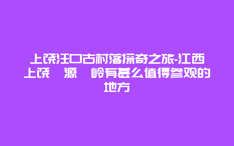 上饶汪口古村落探奇之旅-江西上饶婺源篁岭有甚么值得参观的地方