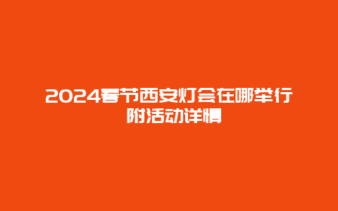 2024春节西安灯会在哪举行 附活动详情