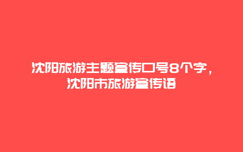 沈阳旅游主题宣传口号8个字，沈阳市旅游宣传语