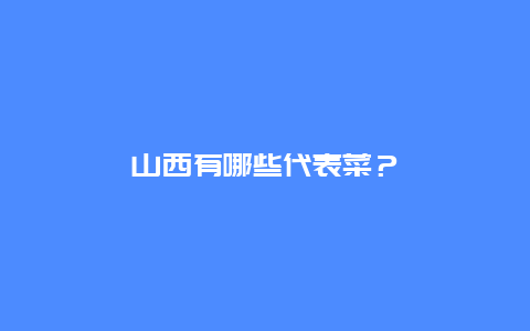 山西有哪些代表菜？