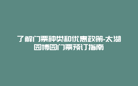 了解门票种类和优惠政策-太湖园博园门票预订指南