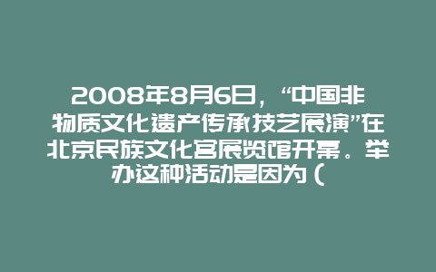 2008年8月6日，“中国非物质文化遗产传承技艺展演”在北京民族文化宫展览馆开幕。举办这种活动是因为（