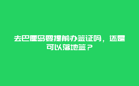 去巴厘岛要提前办签证吗，还是可以落地签？