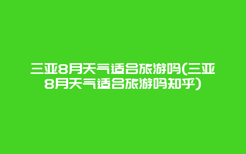 三亚8月天气适合旅游吗(三亚8月天气适合旅游吗知乎)