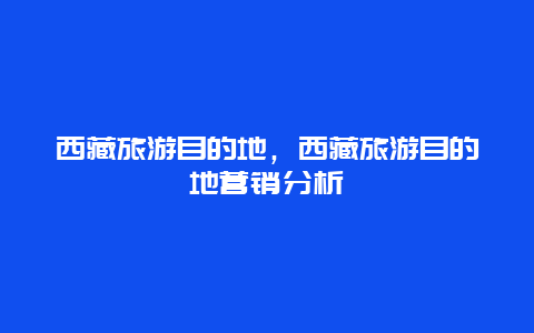 西藏旅游目的地，西藏旅游目的地营销分析