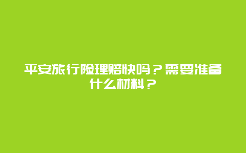 平安旅行险理赔快吗？需要准备什么材料？