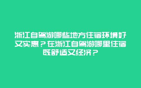 浙江自驾游哪些地方住宿环境好又实惠？在浙江自驾游哪里住宿既舒适又经济？