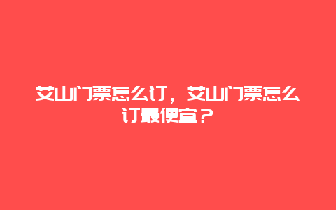 艾山门票怎么订，艾山门票怎么订最便宜？