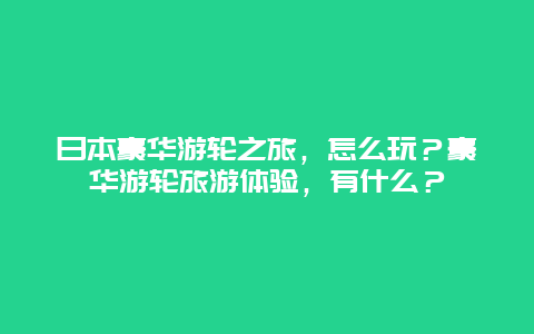 日本豪华游轮之旅，怎么玩？豪华游轮旅游体验，有什么？