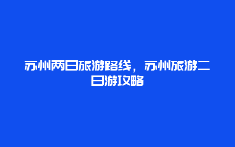 苏州两日旅游路线，苏州旅游二日游攻略