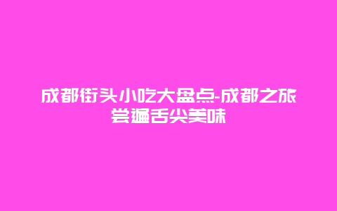 成都街头小吃大盘点-成都之旅尝遍舌尖美味