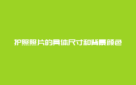 护照照片的具体尺寸和背景颜色