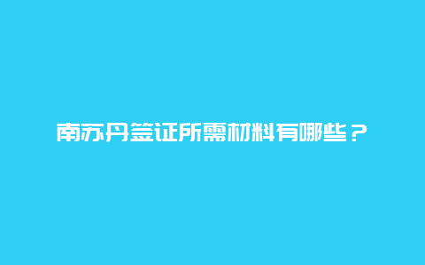 南苏丹签证所需材料有哪些？