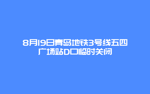 8月19日青岛地铁3号线五四广场站D口临时关闭