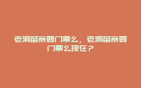 老洞苗寨要门票么，老洞苗寨要门票么现在？