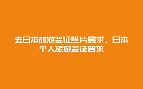 去日本旅游签证照片要求，日本个人旅游签证要求