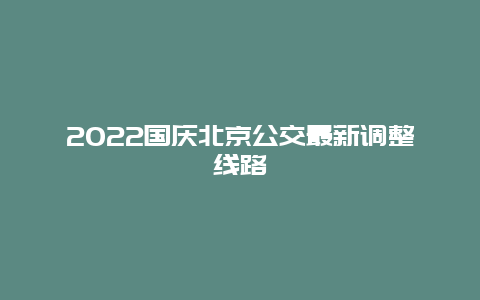 2022国庆北京公交最新调整线路