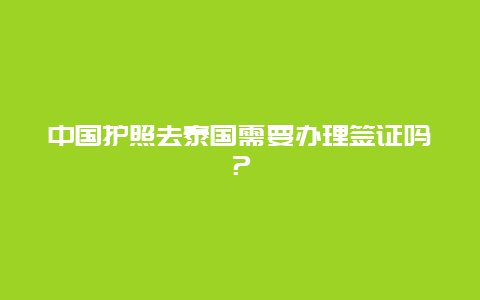 中国护照去泰国需要办理签证吗？