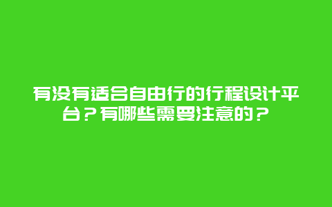 有没有适合自由行的行程设计平台？有哪些需要注意的？