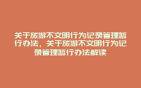 关于旅游不文明行为记录管理暂行办法，关于旅游不文明行为记录管理暂行办法解读