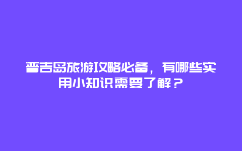 普吉岛旅游攻略必备，有哪些实用小知识需要了解？