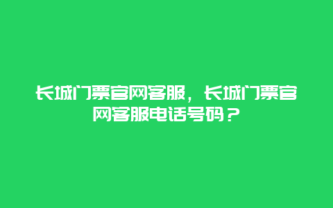 长城门票官网客服，长城门票官网客服电话号码？