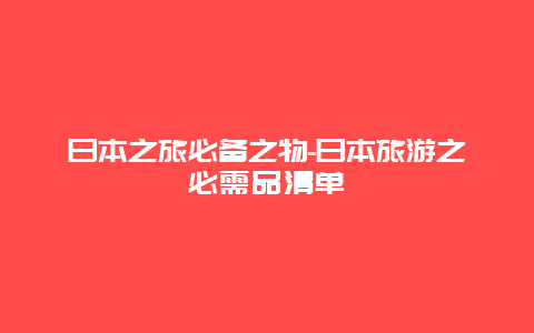 日本之旅必备之物-日本旅游之必需品清单