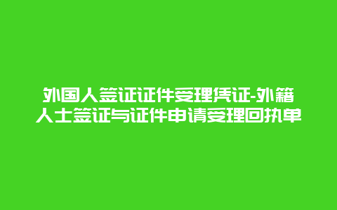 外国人签证证件受理凭证-外籍人士签证与证件申请受理回执单