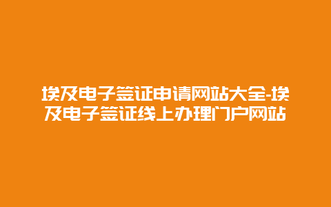 埃及电子签证申请网站大全-埃及电子签证线上办理门户网站