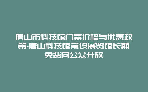 唐山市科技馆门票价格与优惠政策-唐山科技馆常设展览馆长期免费向公众开放