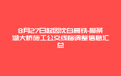 8月27日起因沈白高铁-柳条湖大桥施工公交线路调整信息汇总