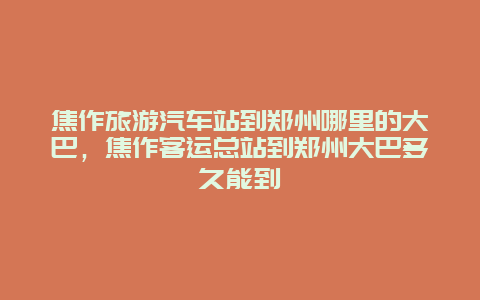 焦作旅游汽车站到郑州哪里的大巴，焦作客运总站到郑州大巴多久能到