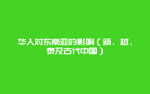 华人对东南亚的影响（新、越、泰及古代中国）