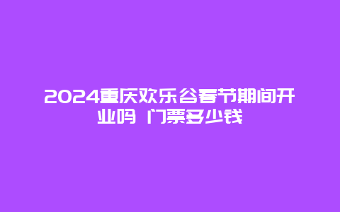 2024重庆欢乐谷春节期间开业吗 门票多少钱