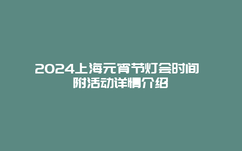 2024上海元宵节灯会时间 附活动详情介绍