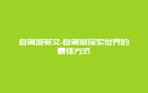 自驾游英文-自驾游探索世界的最佳方式