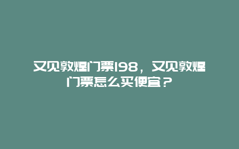 又见敦煌门票198，又见敦煌门票怎么买便宜？