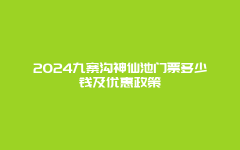 2024九寨沟神仙池门票多少钱及优惠政策