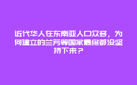 近代华人在东南亚人口众多，为何建立的兰芳等国家最终都没坚持下来？