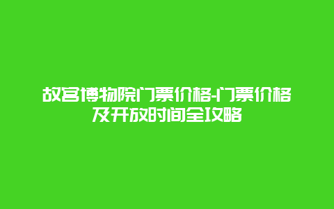 故宫博物院门票价格-门票价格及开放时间全攻略