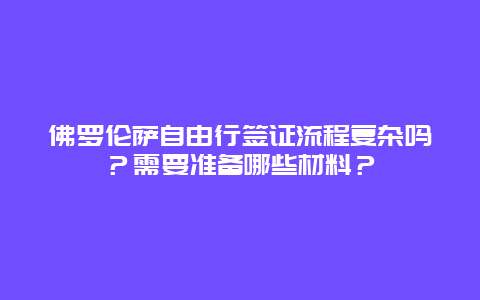 佛罗伦萨自由行签证流程复杂吗？需要准备哪些材料？