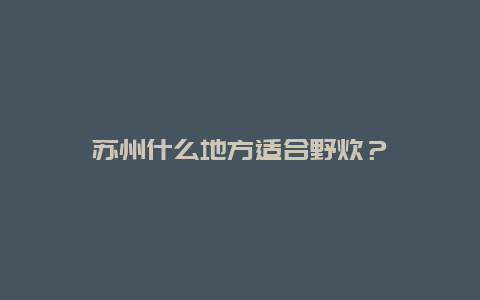 苏州什么地方适合野炊？