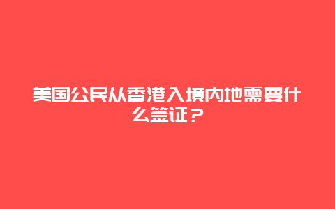 美国公民从香港入境内地需要什么签证？