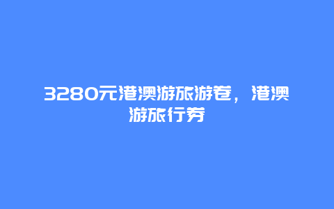 3280元港澳游旅游卷，港澳游旅行券